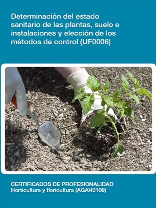 Title details for UF0006--Determinación del estado sanitario de las plantas, suelo e instalaciones y elección de los métodos de control by Silvia Lozano García - Available